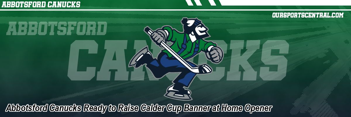 Abbotsford Canucks Ready to Raise Calder Cup Banner at Home Opener