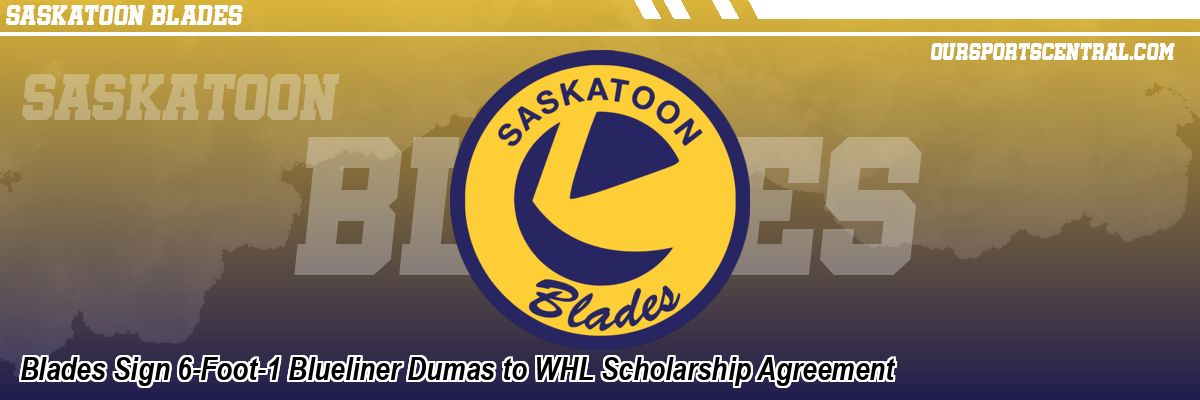 Blades Sign 6-Foot-1 Blueliner Dumas to WHL Scholarship Agreement