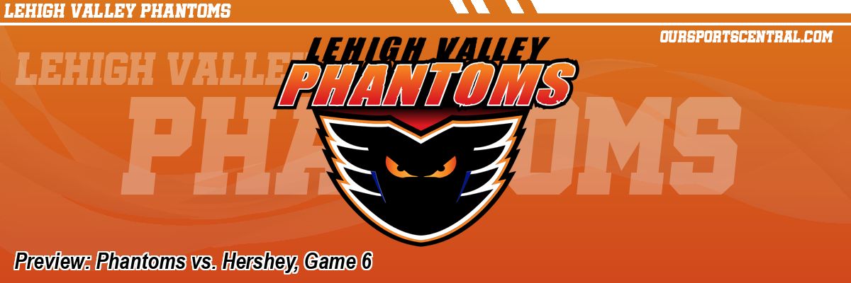 Preview: Phantoms vs. Hershey, Game 6