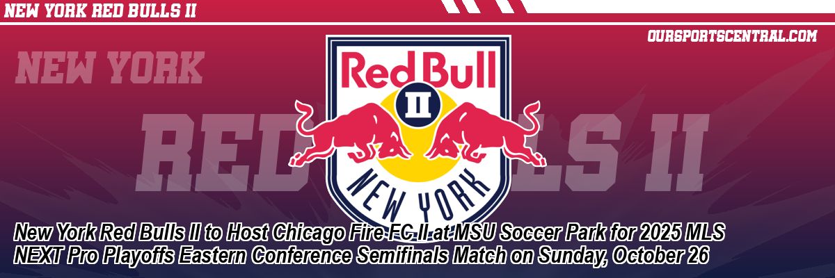 New York Red Bulls II to Host Chicago Fire FC II at MSU Soccer Park for 2025 MLS NEXT Pro Playoffs Eastern Conference Semifinals Match on Sunday, October 26