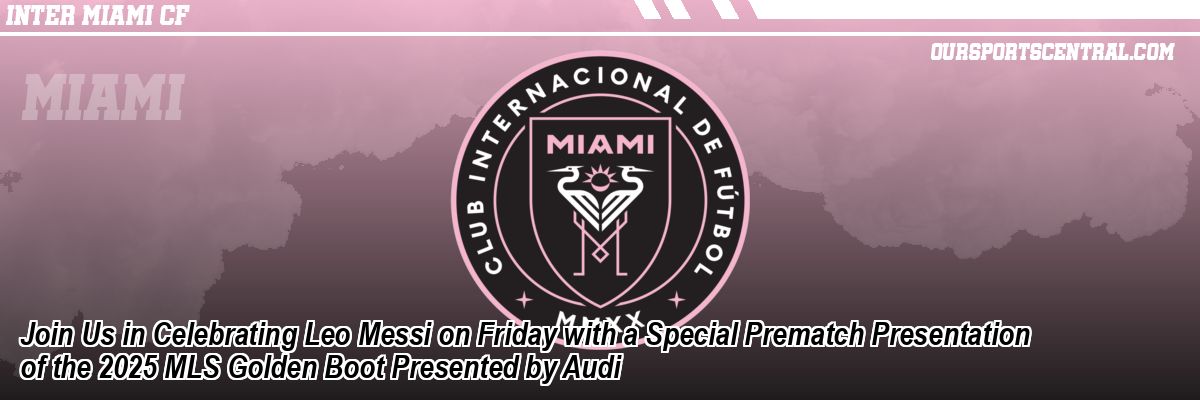 Join Us in Celebrating Leo Messi on Friday with a Special Prematch Presentation of the 2025 MLS Golden Boot Presented by Audi