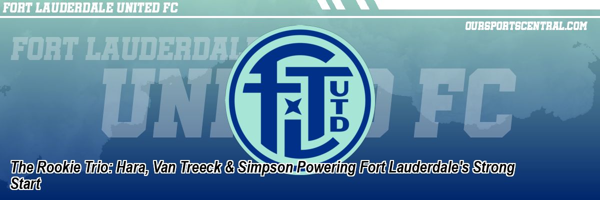 The Rookie Trio: Hara, Van Treeck & Simpson Powering Fort Lauderdale's Strong Start