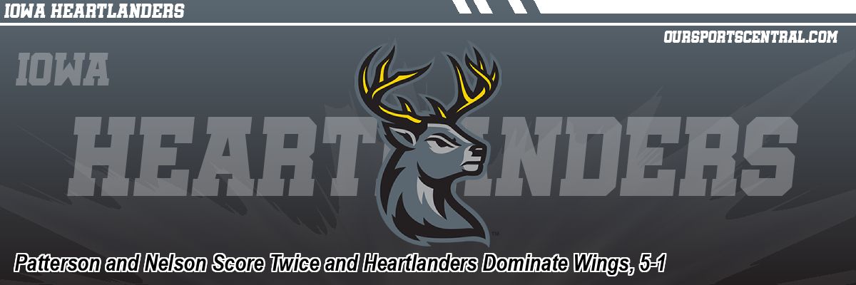 Patterson and Nelson Score Twice and Heartlanders Dominate Wings, 5-1