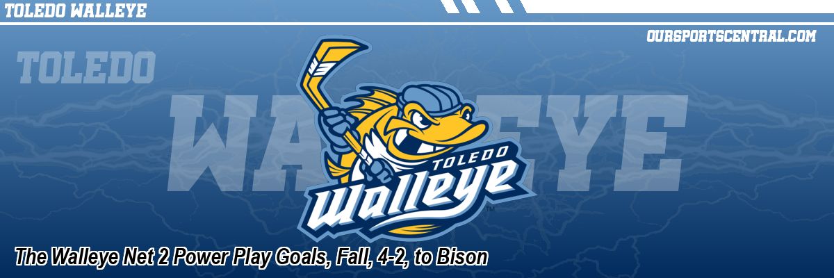 The Walleye Net 2 Power Play Goals, Fall, 4-2, to Bison