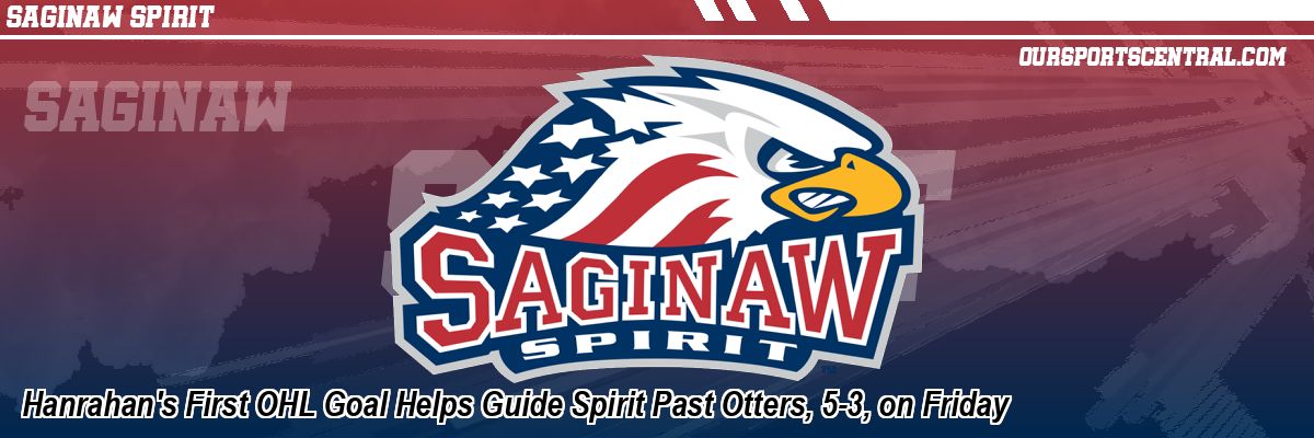 Hanrahan's First OHL Goal Helps Guide Spirit Past Otters, 5-3, on Friday