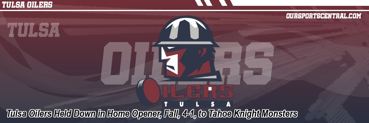Tulsa Oilers Held Down in Home Opener, Fall, 4-1, to Tahoe Knight Monsters