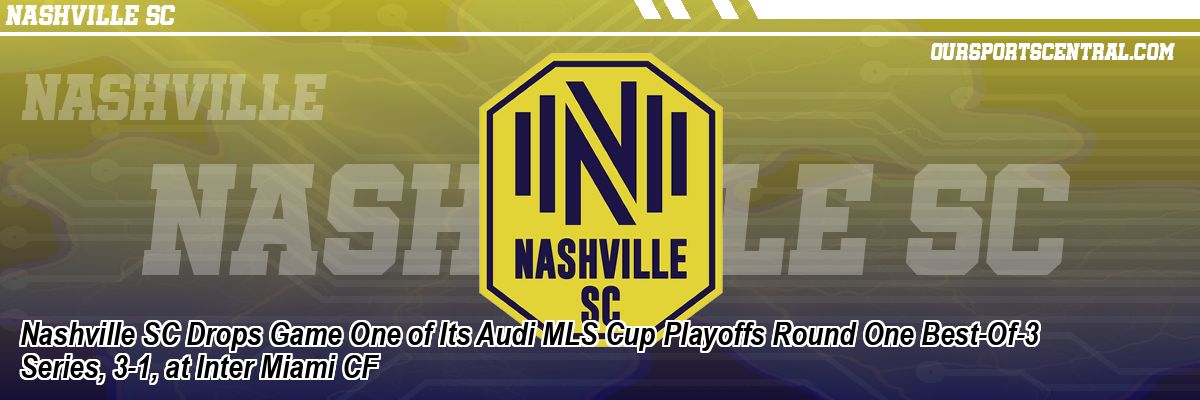 Nashville SC Drops Game One of Its Audi MLS Cup Playoffs Round One Best-Of-3 Series, 3-1, at Inter Miami CF
