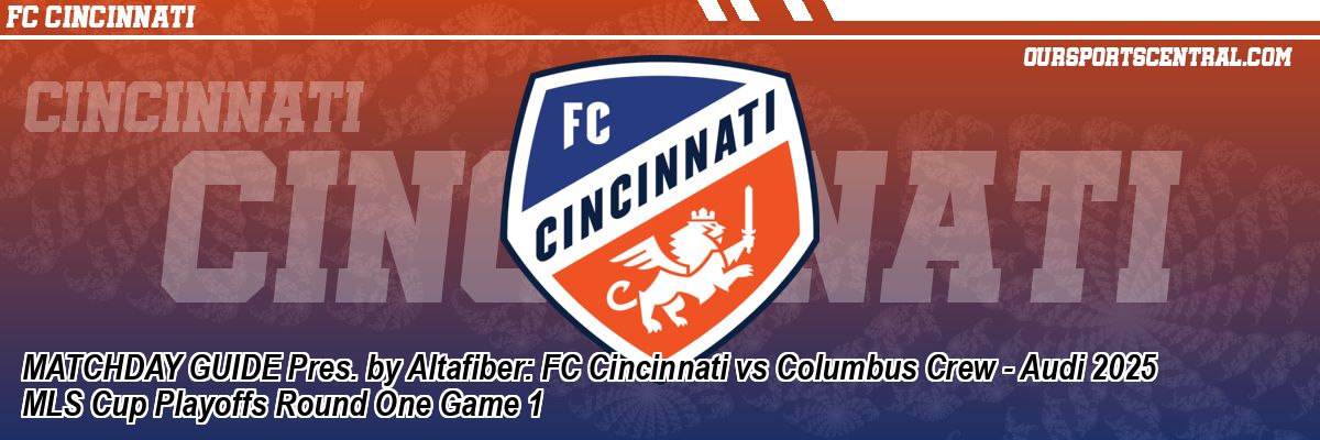 MATCHDAY GUIDE Pres. by Altafiber: FC Cincinnati vs Columbus Crew - Audi 2025 MLS Cup Playoffs Round One Game 1