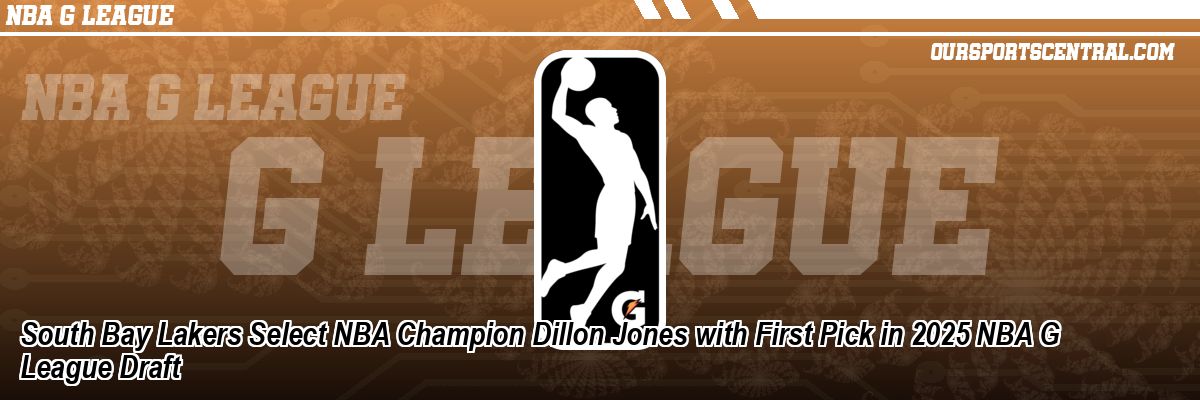 South Bay Lakers Select NBA Champion Dillon Jones with First Pick in 2025 NBA G League Draft