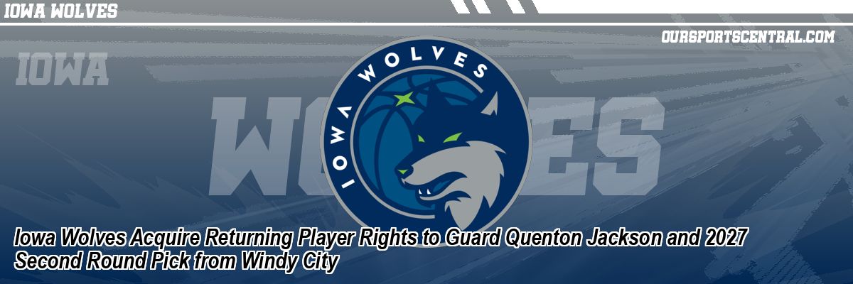 Iowa Wolves Acquire Returning Player Rights to Guard Quenton Jackson and 2027 Second Round Pick from Windy City