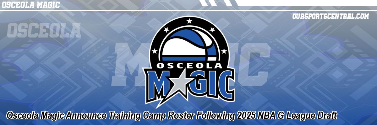 Osceola Magic Announce Training Camp Roster Following 2025 NBA G League Draft