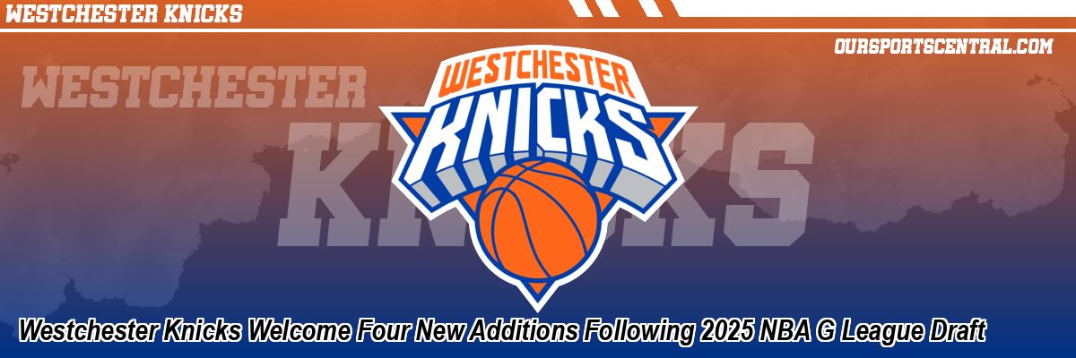 Westchester Knicks Welcome Four New Additions Following 2025 NBA G League Draft