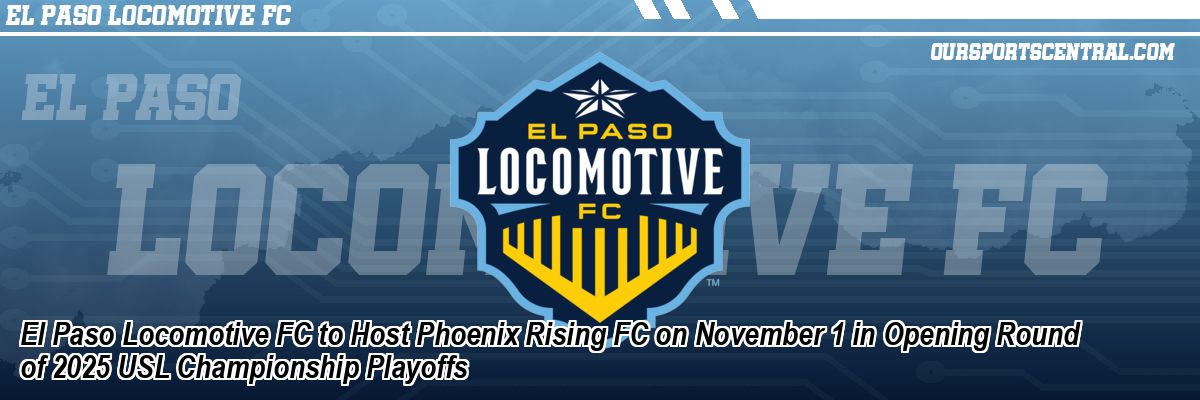 El Paso Locomotive FC to Host Phoenix Rising FC on November 1 in Opening Round of 2025 USL Championship Playoffs