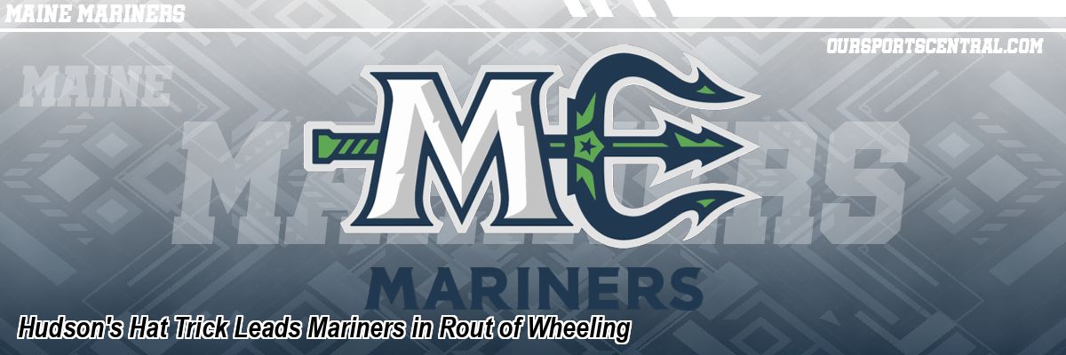 Hudson's Hat Trick Leads Mariners in Rout of Wheeling