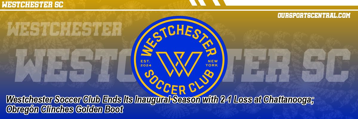 Westchester Soccer Club Ends Its Inaugural Season with 2-1 Loss at Chattanooga; Obregón Clinches Golden Boot