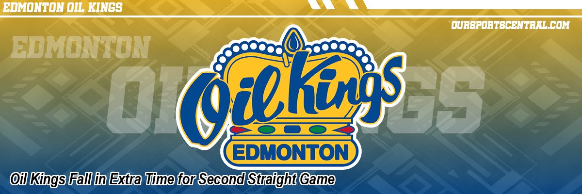 Oil Kings Fall in Extra Time for Second Straight Game