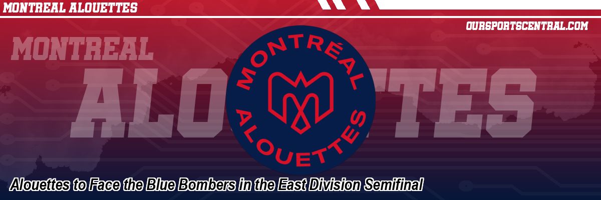 Alouettes to Face the Blue Bombers in the East Division Semifinal