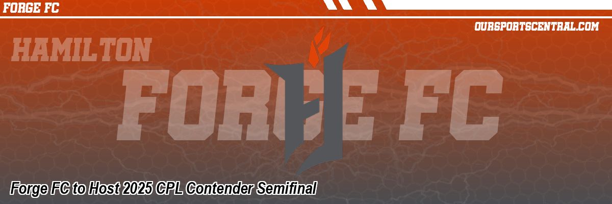 Forge FC to Host 2025 CPL Contender Semifinal