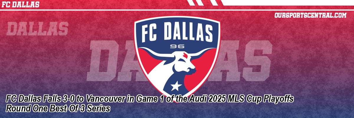 FC Dallas Falls 3-0 to Vancouver in Game 1 of the Audi 2025 MLS Cup Playoffs Round One Best-Of-3 Series