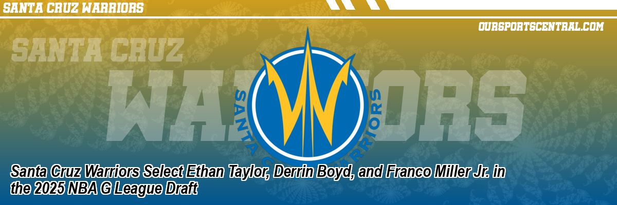 Santa Cruz Warriors Select Ethan Taylor, Derrin Boyd, and Franco Miller Jr. in the 2025 NBA G League Draft