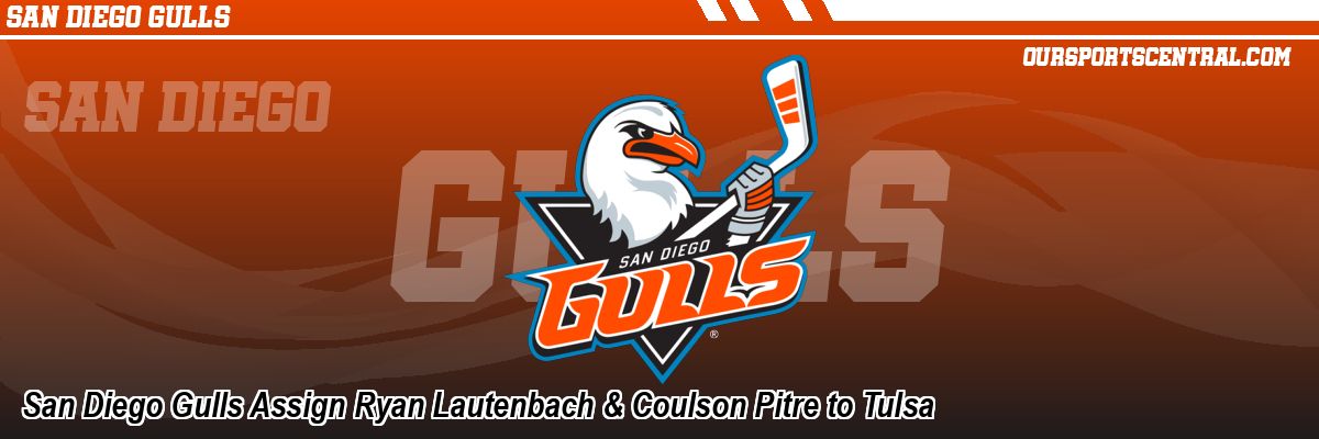 San Diego Gulls Assign Ryan Lautenbach & Coulson Pitre to Tulsa