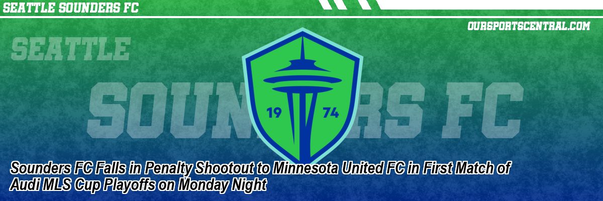 Sounders FC Falls in Penalty Shootout to Minnesota United FC in First Match of Audi MLS Cup Playoffs on Monday Night