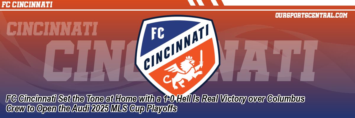 FC Cincinnati Set the Tone at Home with a 1-0 Hell Is Real Victory over Columbus Crew to Open the Audi 2025 MLS Cup Playoffs