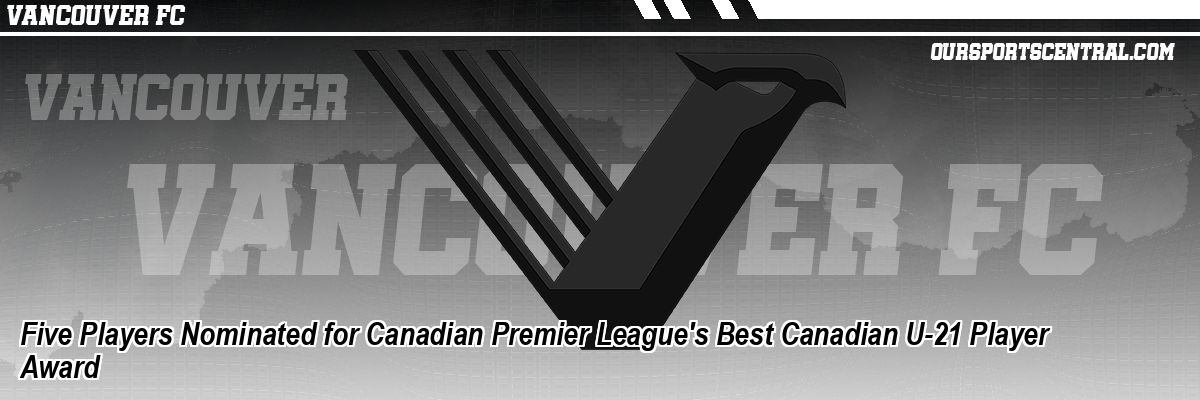 Five Players Nominated for Canadian Premier League's Best Canadian U-21 Player Award