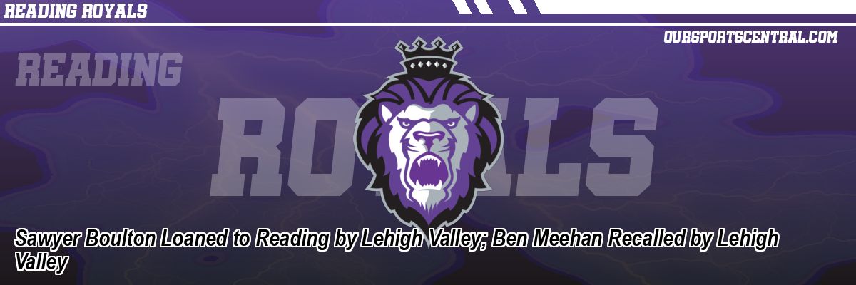 Sawyer Boulton Loaned to Reading by Lehigh Valley; Ben Meehan Recalled by Lehigh Valley