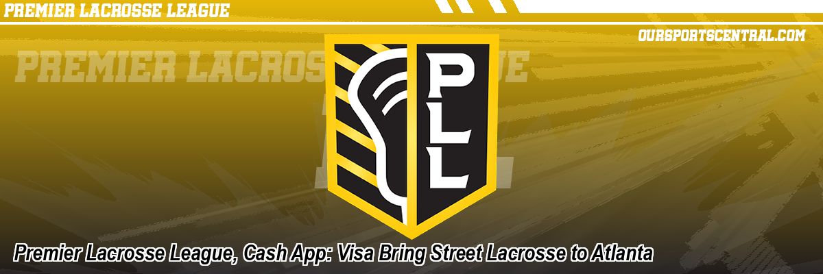 Premier Lacrosse League, Cash App: Visa Bring Street Lacrosse to Atlanta