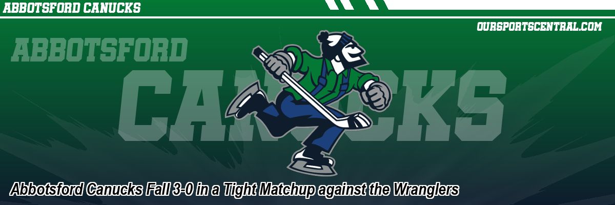 Abbotsford Canucks Fall 3-0 in a Tight Matchup against the Wranglers