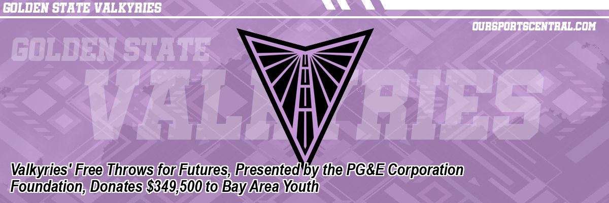 Valkyries' Free Throws for Futures, Presented by the PG&E Corporation Foundation, Donates $349,500 to Bay Area Youth