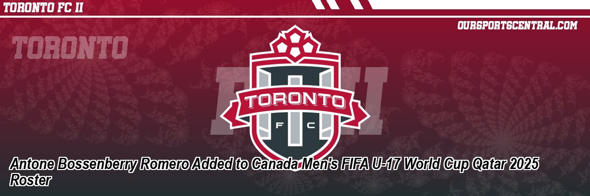 Antone Bossenberry Romero Added to Canada Men's FIFA U-17 World Cup Qatar 2025 Roster