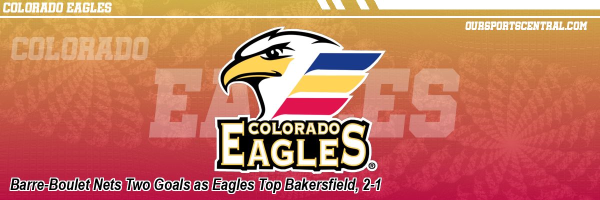 Barre-Boulet Nets Two Goals as Eagles Top Bakersfield, 2-1