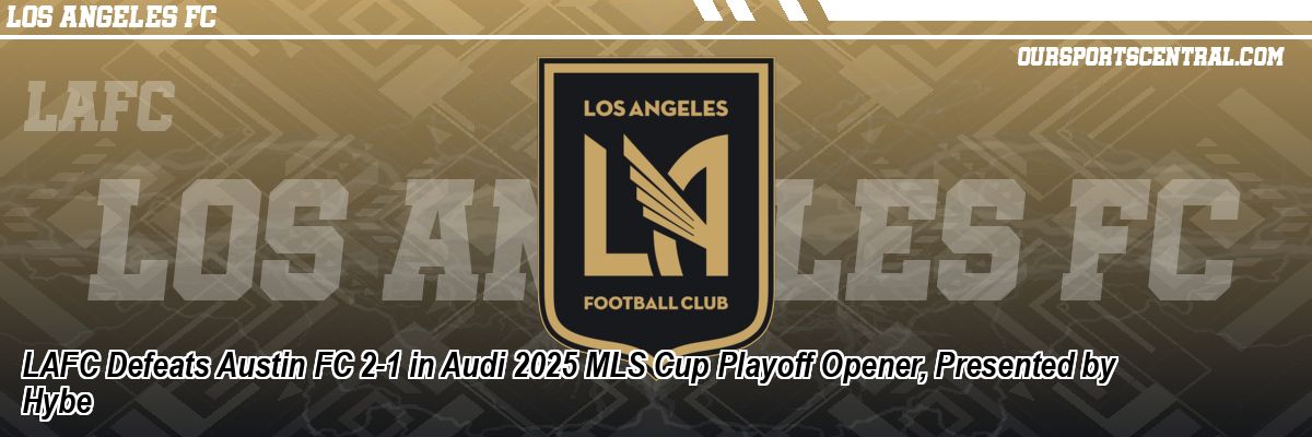 LAFC Defeats Austin FC 2-1 in Audi 2025 MLS Cup Playoff Opener, Presented by Hybe