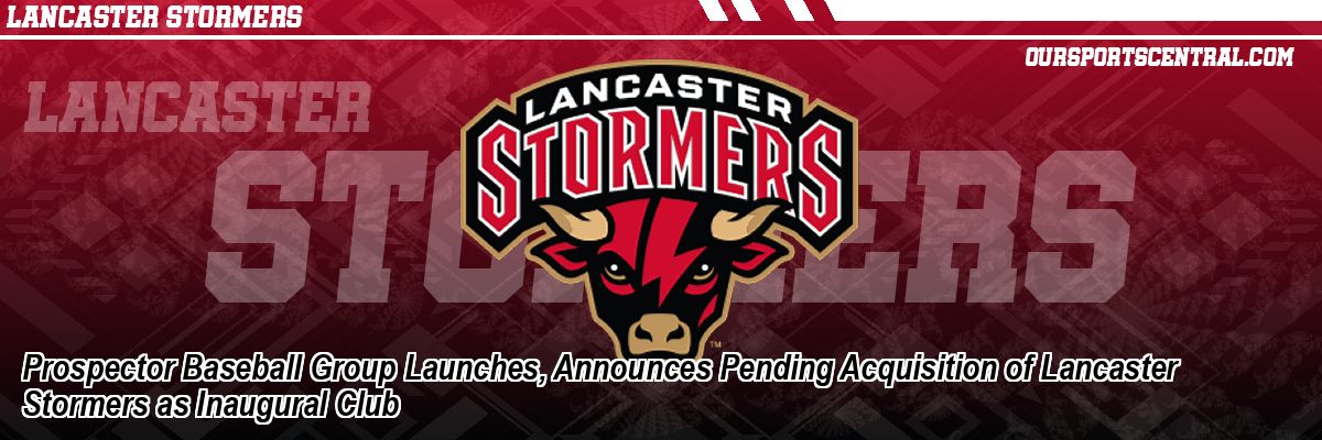 Prospector Baseball Group Launches, Announces Pending Acquisition of Lancaster Stormers as Inaugural Club