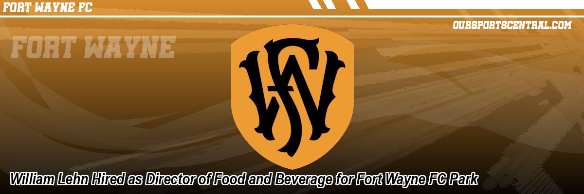 William Lehn Hired as Director of Food and Beverage for Fort Wayne FC Park