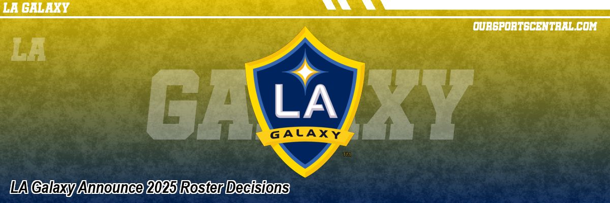LA Galaxy Announce 2025 Roster Decisions