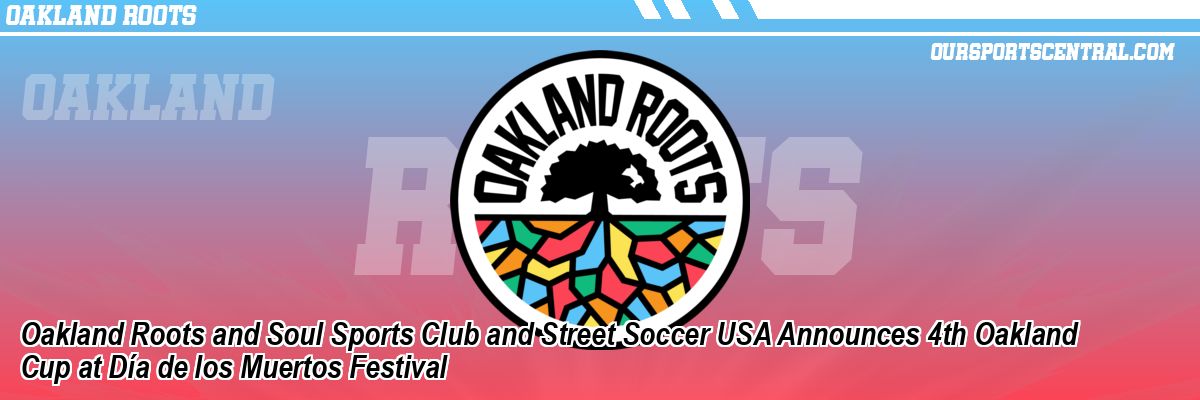 Oakland Roots and Soul Sports Club and Street Soccer USA Announces 4th Oakland Cup at Día de los Muertos Festival