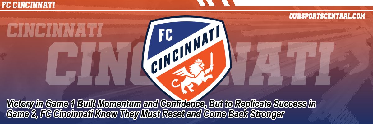 Victory in Game 1 Built Momentum and Confidence, But to Replicate Success in Game 2, FC Cincinnati Know They Must Reset and Come Back Stronger