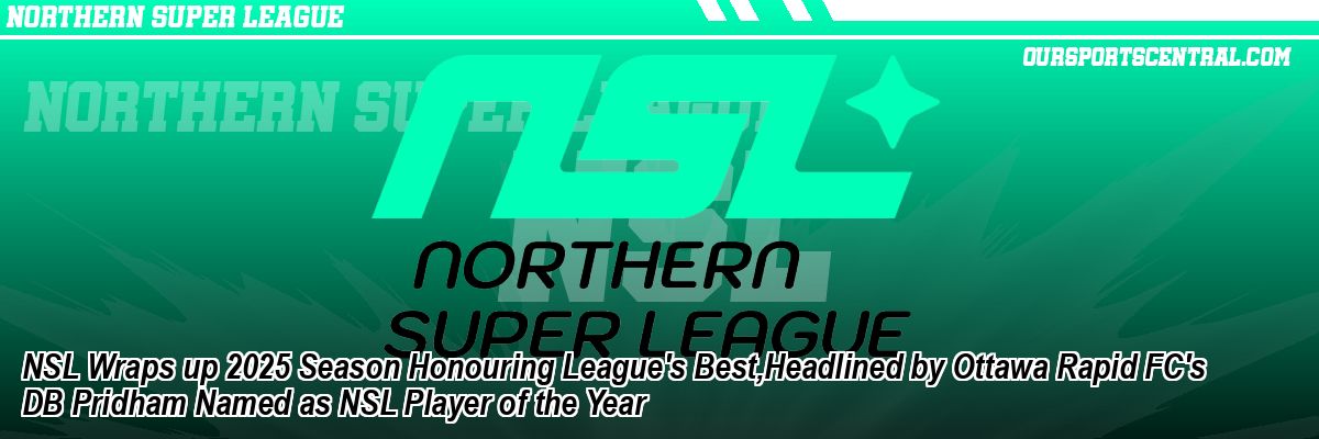 NSL Wraps up 2025 Season Honouring League's Best,Headlined by Ottawa Rapid FC's DB Pridham Named as NSL Player of the Year