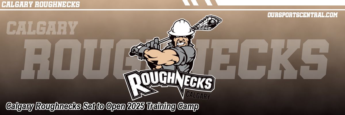 Calgary Roughnecks Set to Open 2025 Training Camp