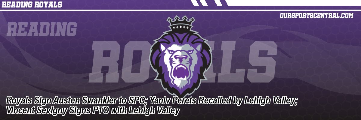 Royals Sign Austen Swankler to SPC; Yaniv Perets Recalled by Lehigh Valley; Vincent Sevigny Signs PTO with Lehigh Valley