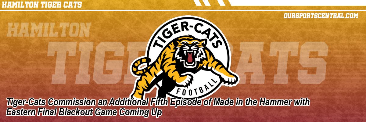 Tiger-Cats Commission an Additional Fifth Episode of Made in the Hammer with Eastern Final Blackout Game Coming Up