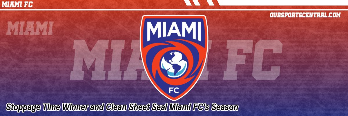 Stoppage Time Winner and Clean Sheet Seal Miami FC's Season