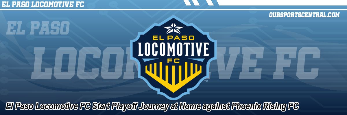 El Paso Locomotive FC Start Playoff Journey at Home against Phoenix Rising FC