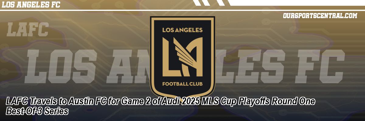 LAFC Travels to Austin FC for Game 2 of Audi 2025 MLS Cup Playoffs Round One Best-Of-3 Series