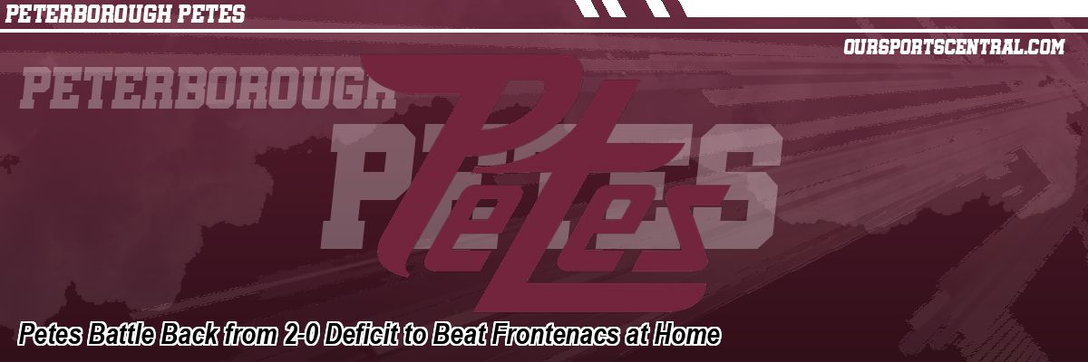 Petes Battle Back from 2-0 Deficit to Beat Frontenacs at Home