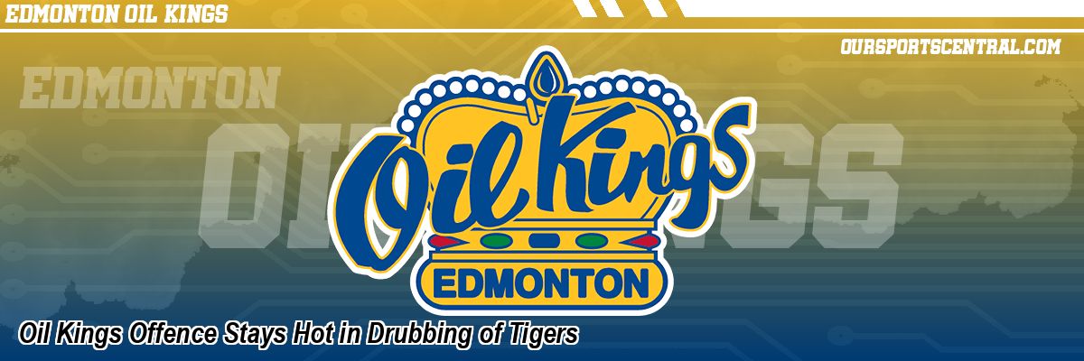 Oil Kings Offence Stays Hot in Drubbing of Tigers