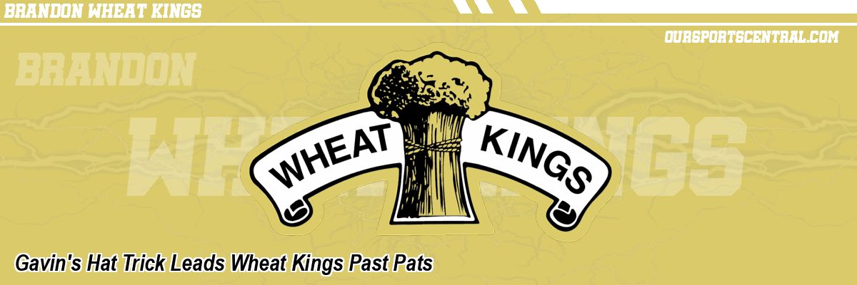 Gavin's Hat Trick Leads Wheat Kings Past Pats